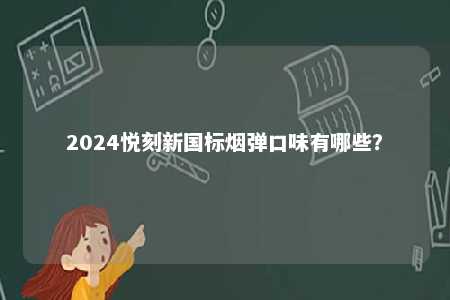 2024悦刻新国标烟弹口味有哪些	？ 